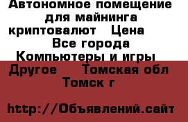 Автономное помещение для майнинга криптовалют › Цена ­ 1 - Все города Компьютеры и игры » Другое   . Томская обл.,Томск г.